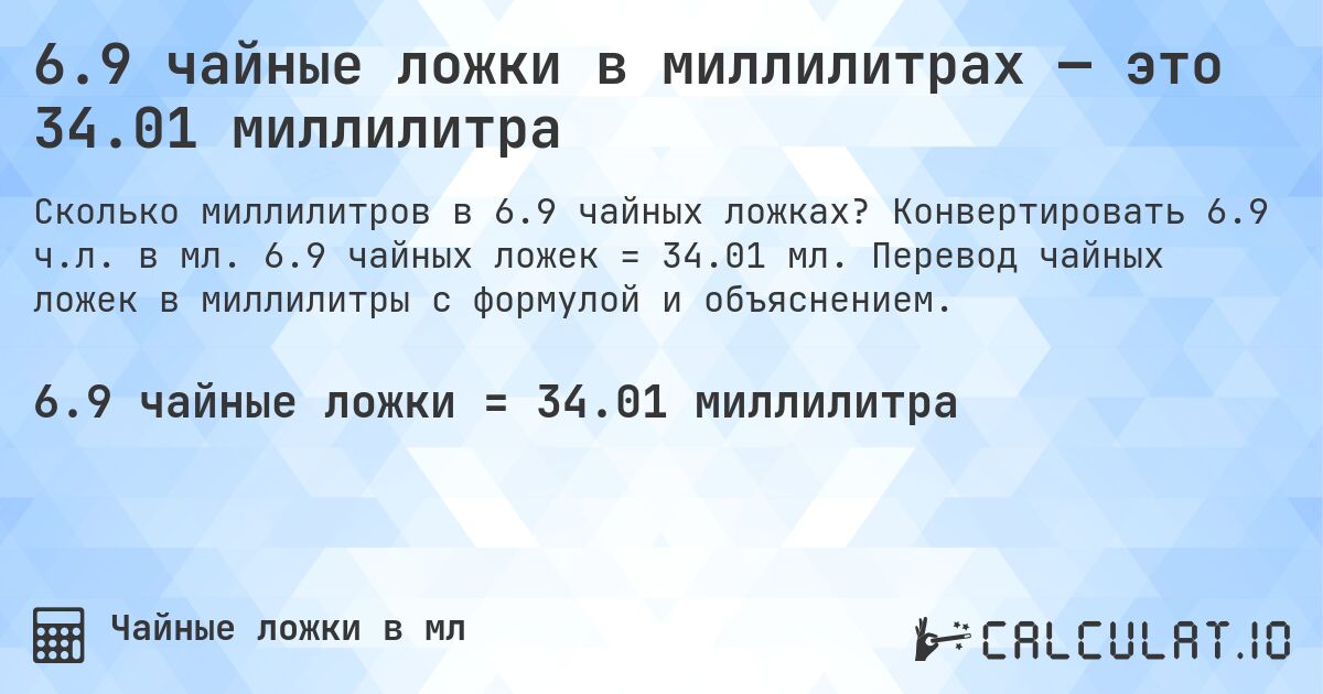 6.9 чайные ложки в миллилитрах — это 34.01 миллилитра. Конвертировать 6.9 ч.л. в мл. 6.9 чайных ложек = 34.01 мл. Перевод чайных ложек в миллилитры с формулой и объяснением.