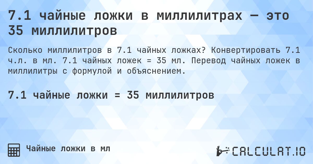 7.1 чайные ложки в миллилитрах — это 35 миллилитров. Конвертировать 7.1 ч.л. в мл. 7.1 чайных ложек = 35 мл. Перевод чайных ложек в миллилитры с формулой и объяснением.