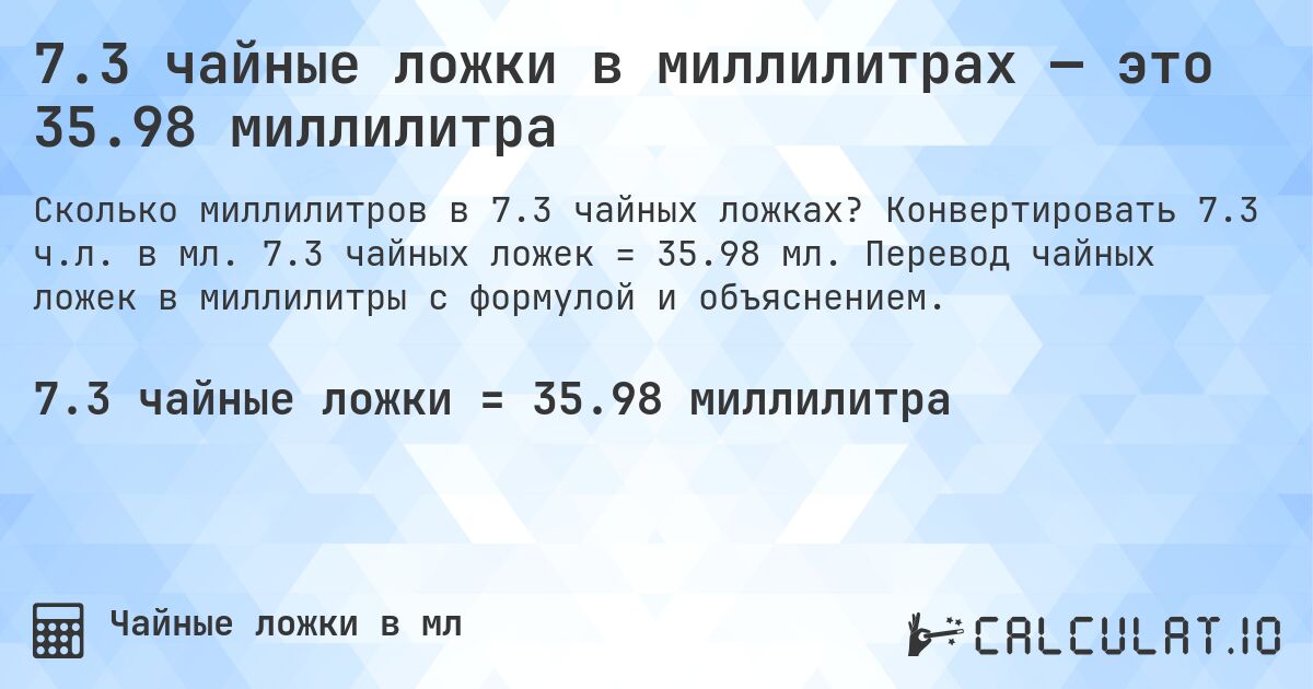 7.3 чайные ложки в миллилитрах — это 35.98 миллилитра. Конвертировать 7.3 ч.л. в мл. 7.3 чайных ложек = 35.98 мл. Перевод чайных ложек в миллилитры с формулой и объяснением.