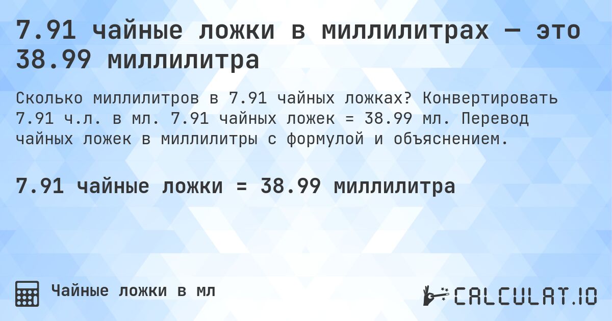 7.91 чайные ложки в миллилитрах — это 38.99 миллилитра. Конвертировать 7.91 ч.л. в мл. 7.91 чайных ложек = 38.99 мл. Перевод чайных ложек в миллилитры с формулой и объяснением.