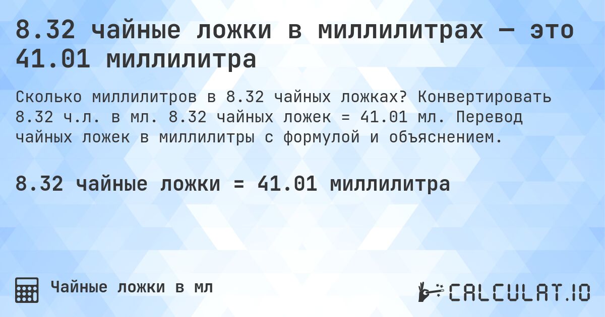 8.32 чайные ложки в миллилитрах — это 41.01 миллилитра. Конвертировать 8.32 ч.л. в мл. 8.32 чайных ложек = 41.01 мл. Перевод чайных ложек в миллилитры с формулой и объяснением.