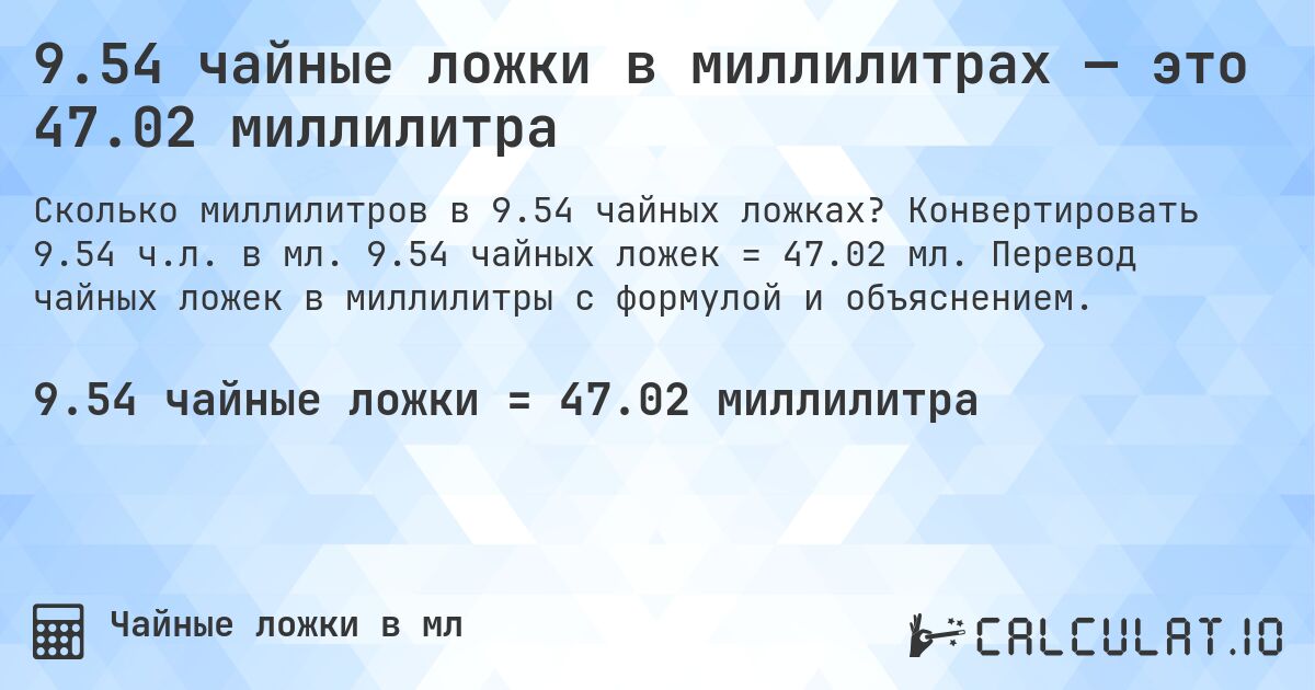 9.54 чайные ложки в миллилитрах — это 47.02 миллилитра. Конвертировать 9.54 ч.л. в мл. 9.54 чайных ложек = 47.02 мл. Перевод чайных ложек в миллилитры с формулой и объяснением.