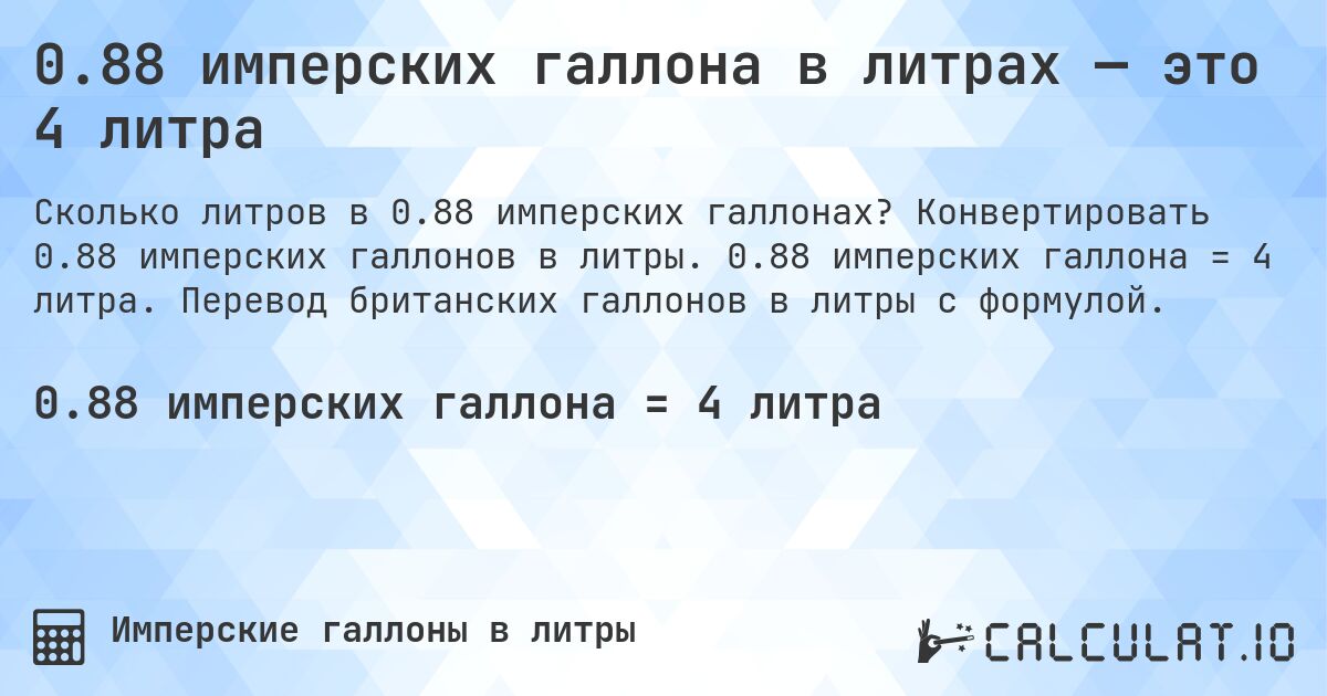 0.88 имперских галлона в литрах — это 4 литра. Конвертировать 0.88 имперских галлонов в литры. 0.88 имперских галлона = 4 литра. Перевод британских галлонов в литры с формулой.