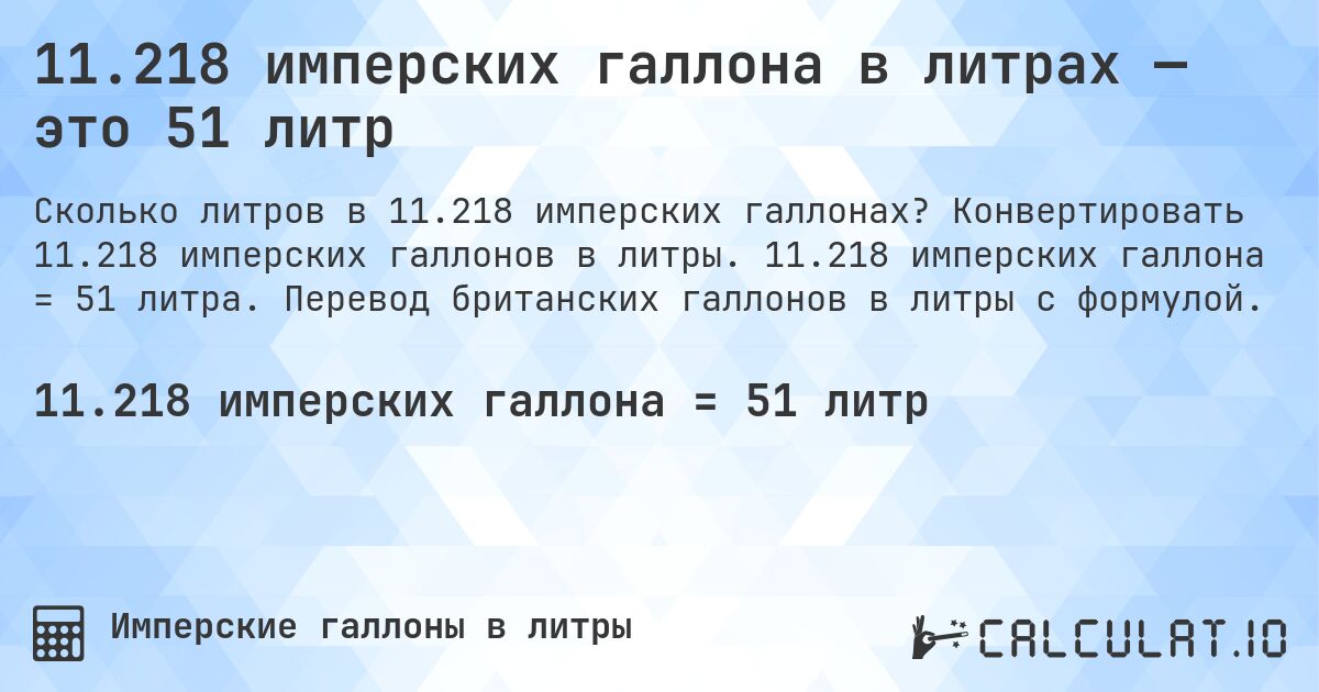 11.218 имперских галлона в литрах — это 51 литр. Конвертировать 11.218 имперских галлонов в литры. 11.218 имперских галлона = 51 литра. Перевод британских галлонов в литры с формулой.