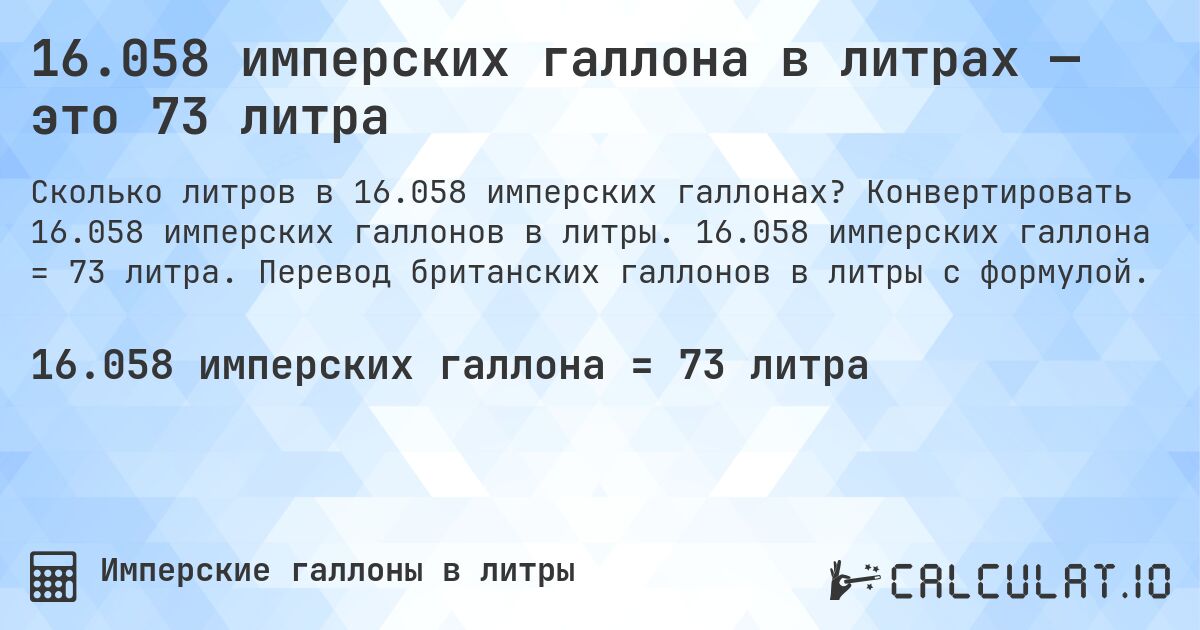 16.058 имперских галлона в литрах — это 73 литра. Конвертировать 16.058 имперских галлонов в литры. 16.058 имперских галлона = 73 литра. Перевод британских галлонов в литры с формулой.
