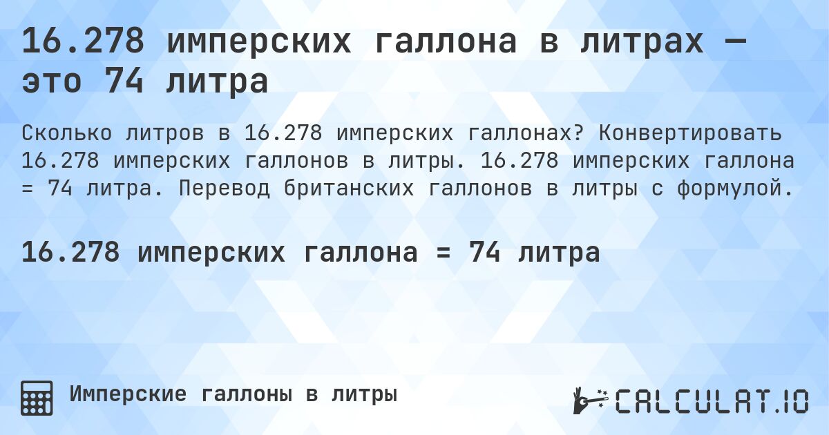 16.278 имперских галлона в литрах — это 74 литра. Конвертировать 16.278 имперских галлонов в литры. 16.278 имперских галлона = 74 литра. Перевод британских галлонов в литры с формулой.