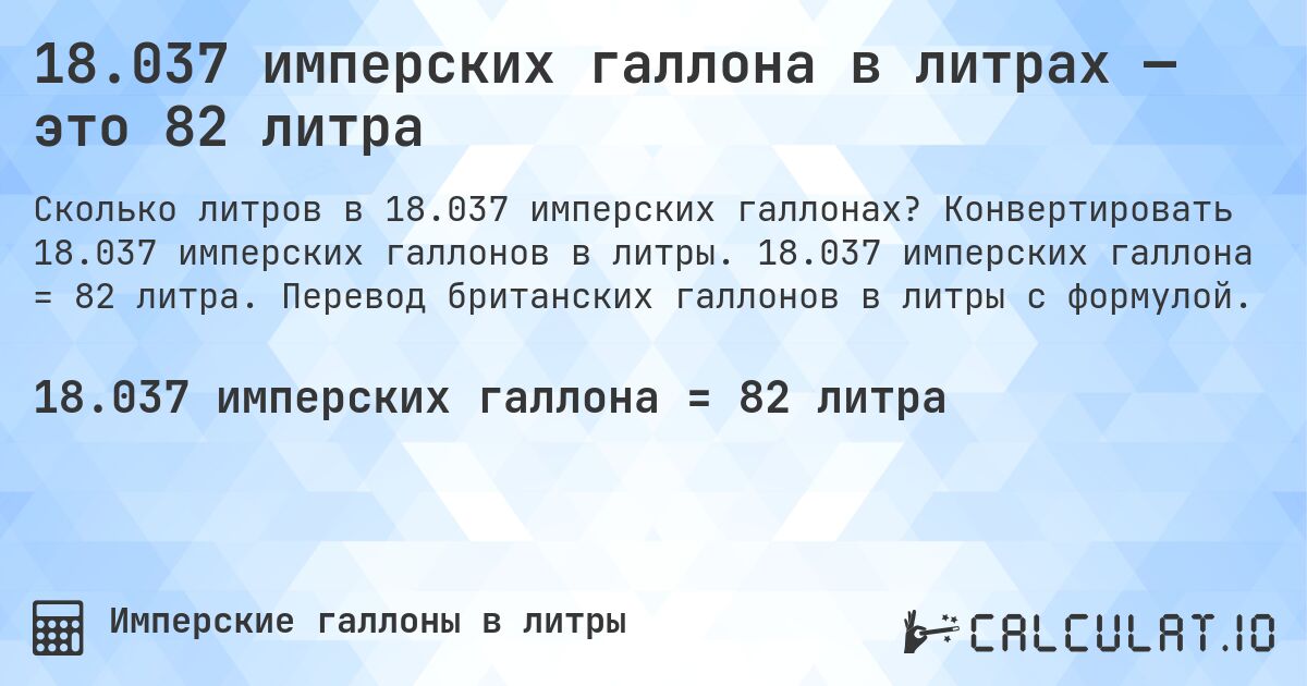 18.037 имперских галлона в литрах — это 82 литра. Конвертировать 18.037 имперских галлонов в литры. 18.037 имперских галлона = 82 литра. Перевод британских галлонов в литры с формулой.