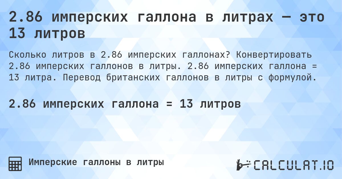2.86 имперских галлона в литрах — это 13 литров. Конвертировать 2.86 имперских галлонов в литры. 2.86 имперских галлона = 13 литра. Перевод британских галлонов в литры с формулой.