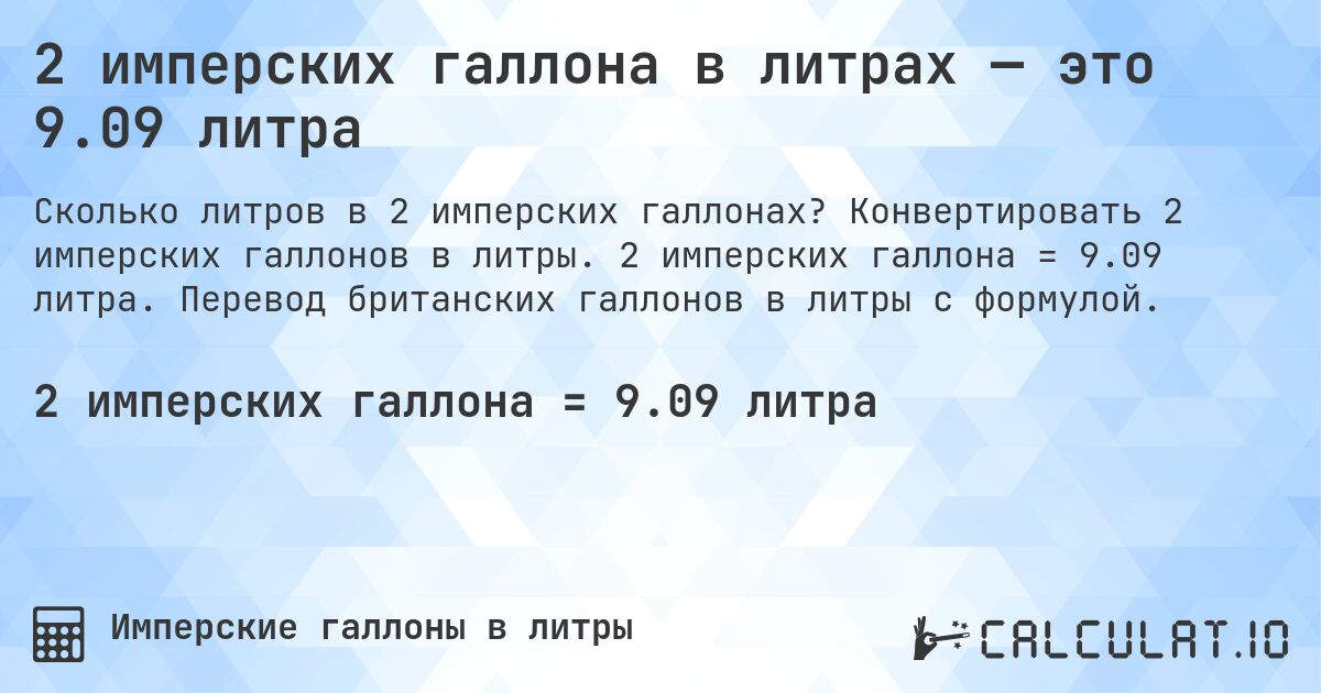 2 имперских галлона в литрах — это 9.09 литра. Конвертировать 2 имперских галлонов в литры. 2 имперских галлона = 9.09 литра. Перевод британских галлонов в литры с формулой.