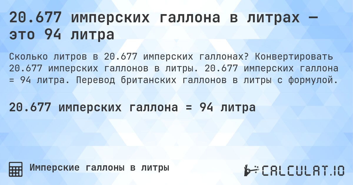 20.677 имперских галлона в литрах — это 94 литра. Конвертировать 20.677 имперских галлонов в литры. 20.677 имперских галлона = 94 литра. Перевод британских галлонов в литры с формулой.