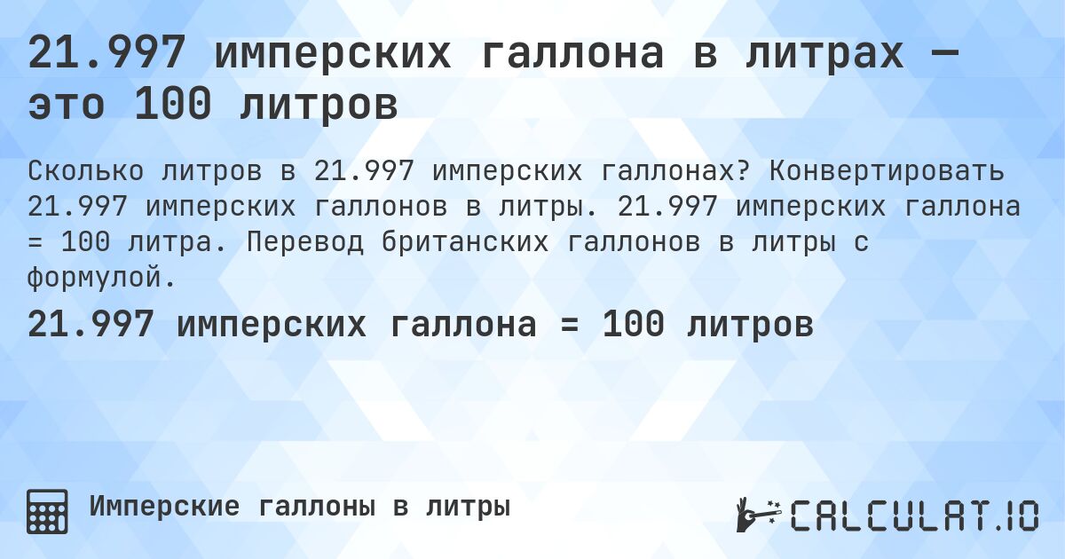 21.997 имперских галлона в литрах — это 100 литров. Конвертировать 21.997 имперских галлонов в литры. 21.997 имперских галлона = 100 литра. Перевод британских галлонов в литры с формулой.