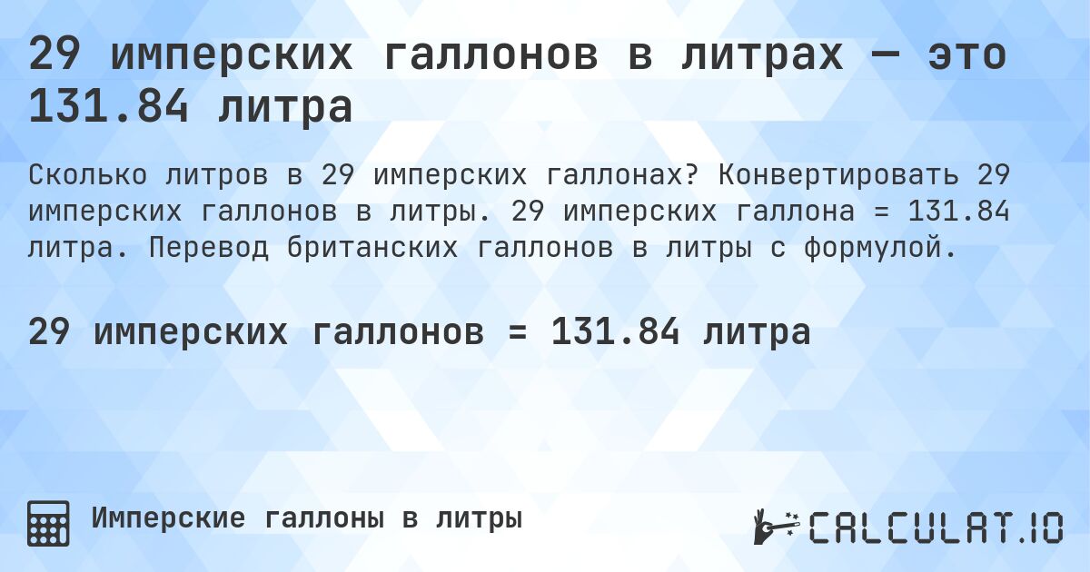 29 имперских галлонов в литрах — это 131.84 литра. Конвертировать 29 имперских галлонов в литры. 29 имперских галлона = 131.84 литра. Перевод британских галлонов в литры с формулой.