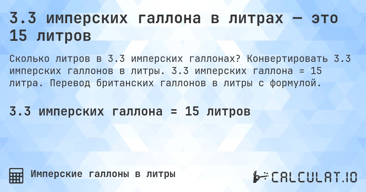 3.3 имперских галлона в литрах — это 15 литров. Конвертировать 3.3 имперских галлонов в литры. 3.3 имперских галлона = 15 литра. Перевод британских галлонов в литры с формулой.