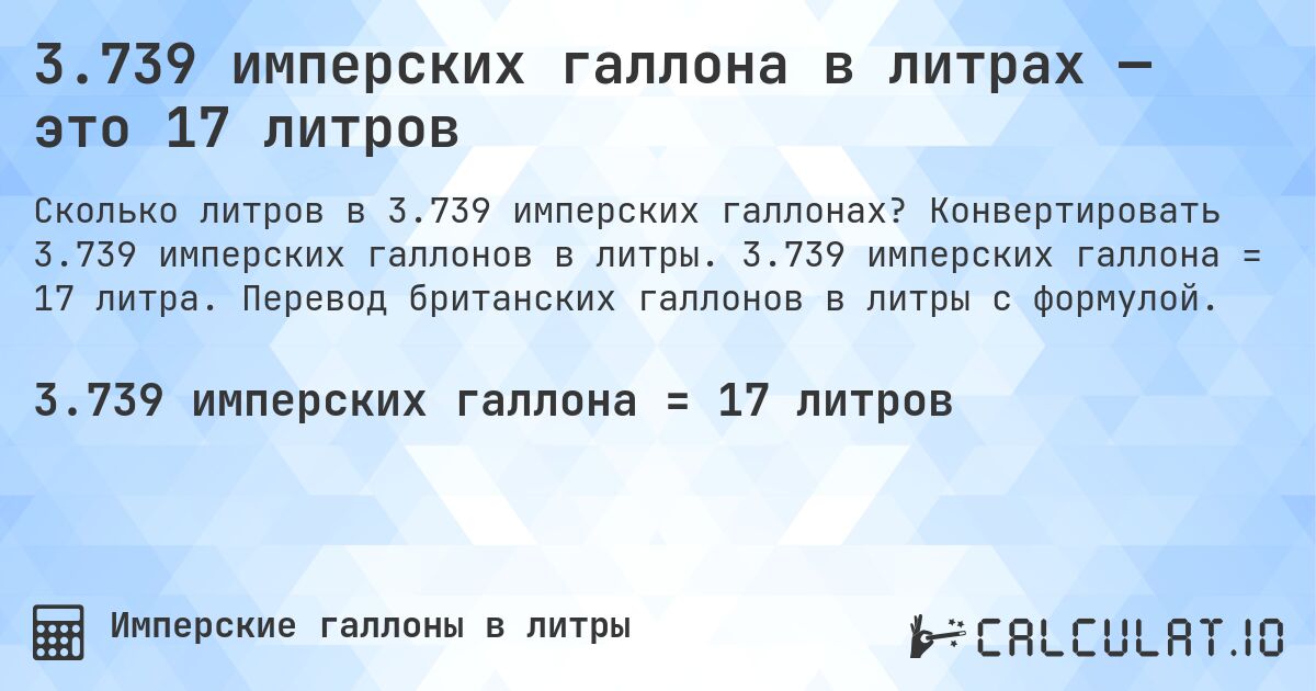 3.739 имперских галлона в литрах — это 17 литров. Конвертировать 3.739 имперских галлонов в литры. 3.739 имперских галлона = 17 литра. Перевод британских галлонов в литры с формулой.