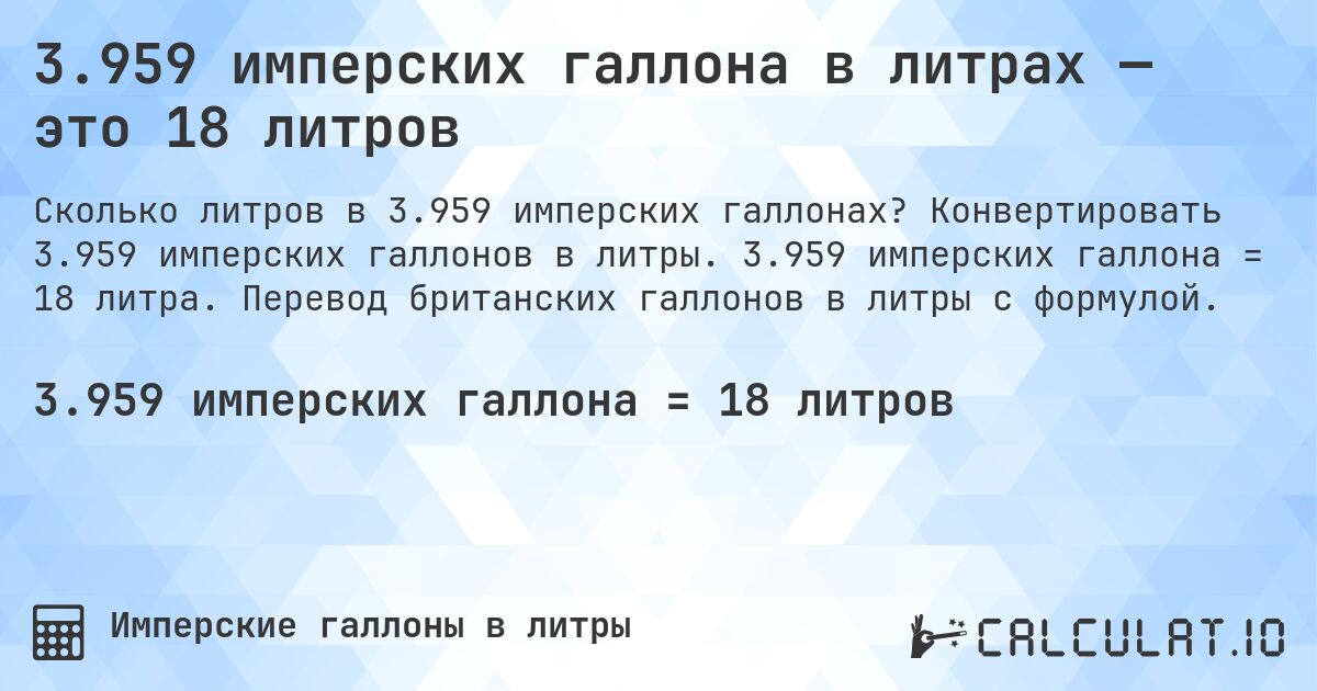 3.959 имперских галлона в литрах — это 18 литров. Конвертировать 3.959 имперских галлонов в литры. 3.959 имперских галлона = 18 литра. Перевод британских галлонов в литры с формулой.