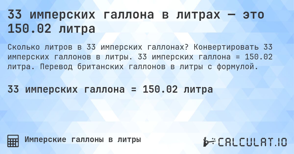 33 имперских галлона в литрах — это 150.02 литра. Конвертировать 33 имперских галлонов в литры. 33 имперских галлона = 150.02 литра. Перевод британских галлонов в литры с формулой.