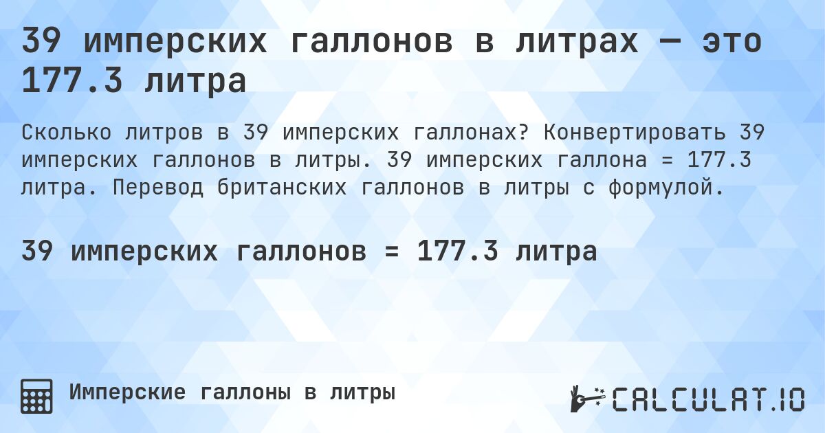 39 имперских галлонов в литрах — это 177.3 литра. Конвертировать 39 имперских галлонов в литры. 39 имперских галлона = 177.3 литра. Перевод британских галлонов в литры с формулой.