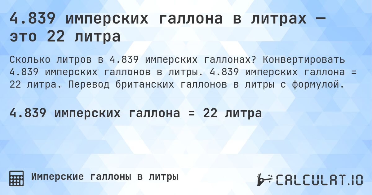 4.839 имперских галлона в литрах — это 22 литра. Конвертировать 4.839 имперских галлонов в литры. 4.839 имперских галлона = 22 литра. Перевод британских галлонов в литры с формулой.