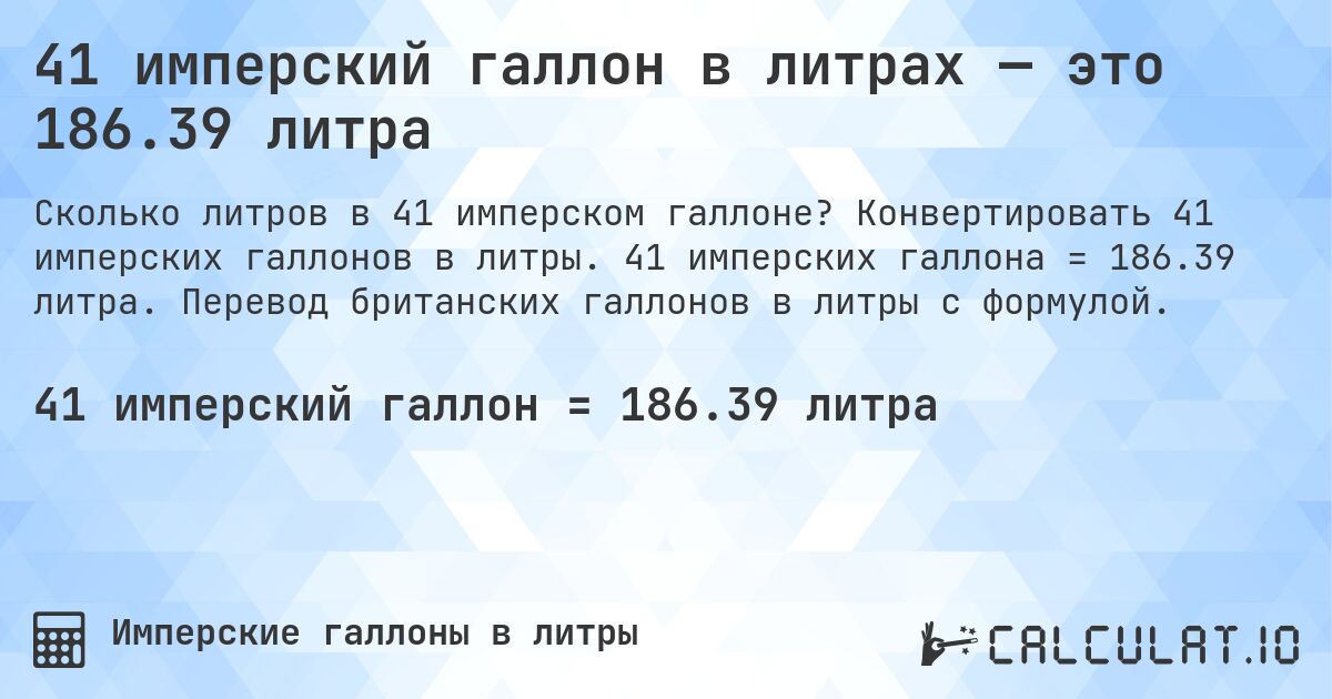 41 имперский галлон в литрах — это 186.39 литра. Конвертировать 41 имперских галлонов в литры. 41 имперских галлона = 186.39 литра. Перевод британских галлонов в литры с формулой.