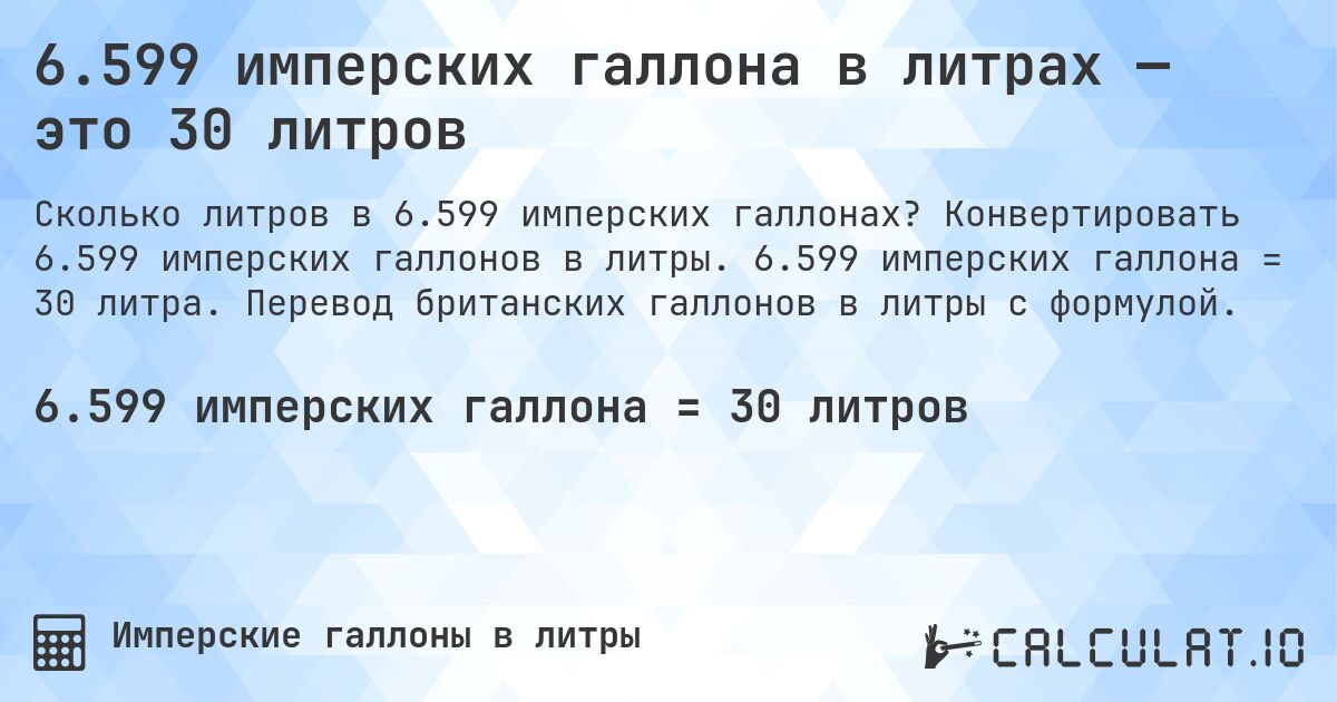 6.599 имперских галлона в литрах — это 30 литров. Конвертировать 6.599 имперских галлонов в литры. 6.599 имперских галлона = 30 литра. Перевод британских галлонов в литры с формулой.