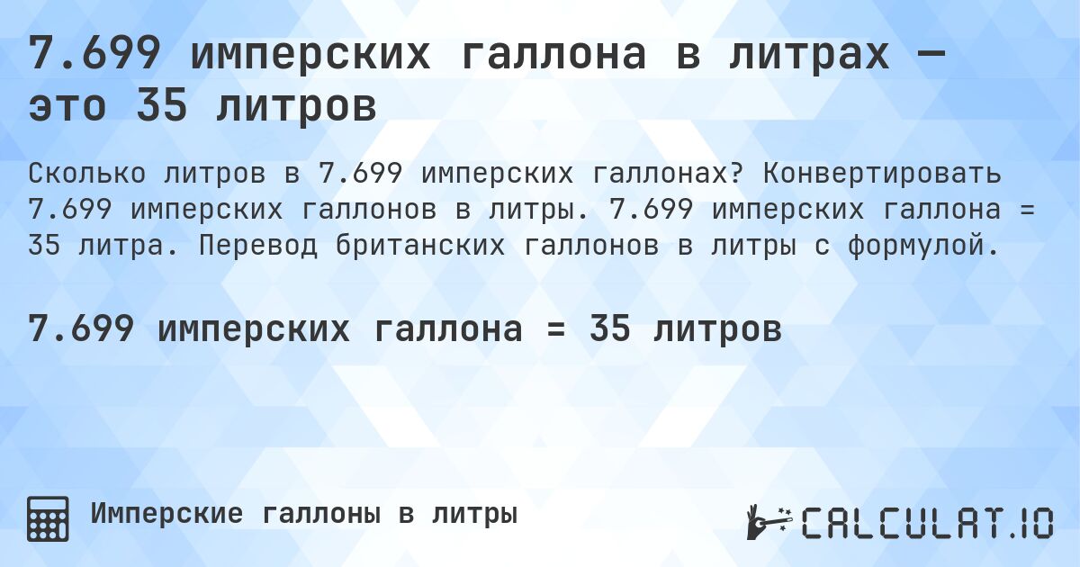 7.699 имперских галлона в литрах — это 35 литров. Конвертировать 7.699 имперских галлонов в литры. 7.699 имперских галлона = 35 литра. Перевод британских галлонов в литры с формулой.