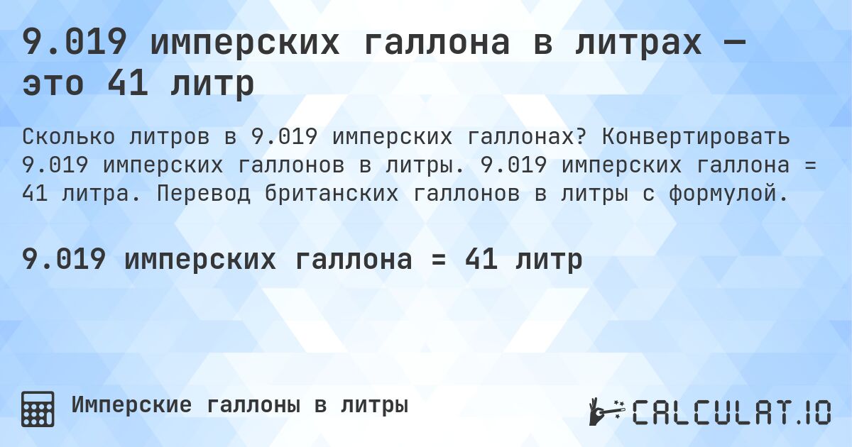 9.019 имперских галлона в литрах — это 41 литр. Конвертировать 9.019 имперских галлонов в литры. 9.019 имперских галлона = 41 литра. Перевод британских галлонов в литры с формулой.