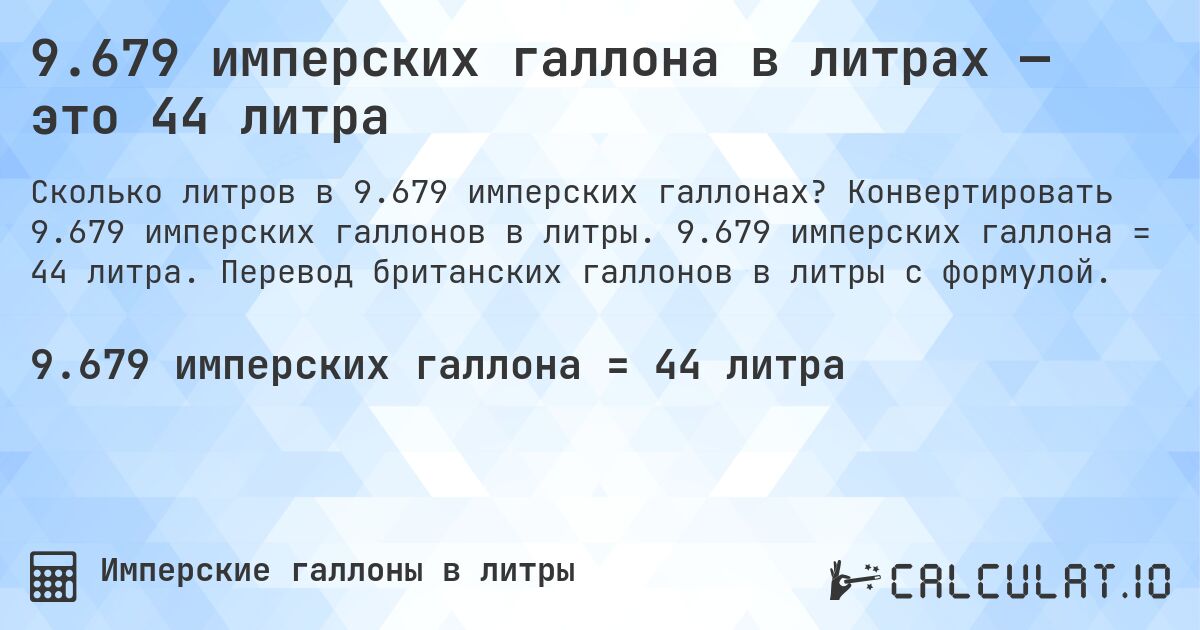 9.679 имперских галлона в литрах — это 44 литра. Конвертировать 9.679 имперских галлонов в литры. 9.679 имперских галлона = 44 литра. Перевод британских галлонов в литры с формулой.