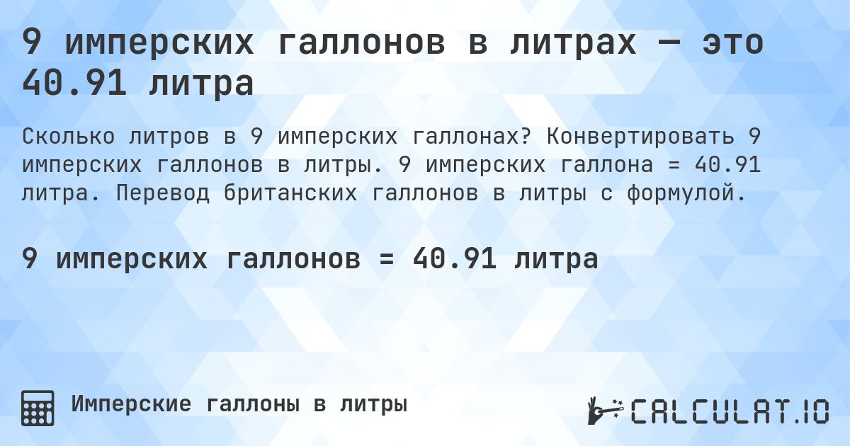 9 имперских галлонов в литрах — это 40.91 литра. Конвертировать 9 имперских галлонов в литры. 9 имперских галлона = 40.91 литра. Перевод британских галлонов в литры с формулой.