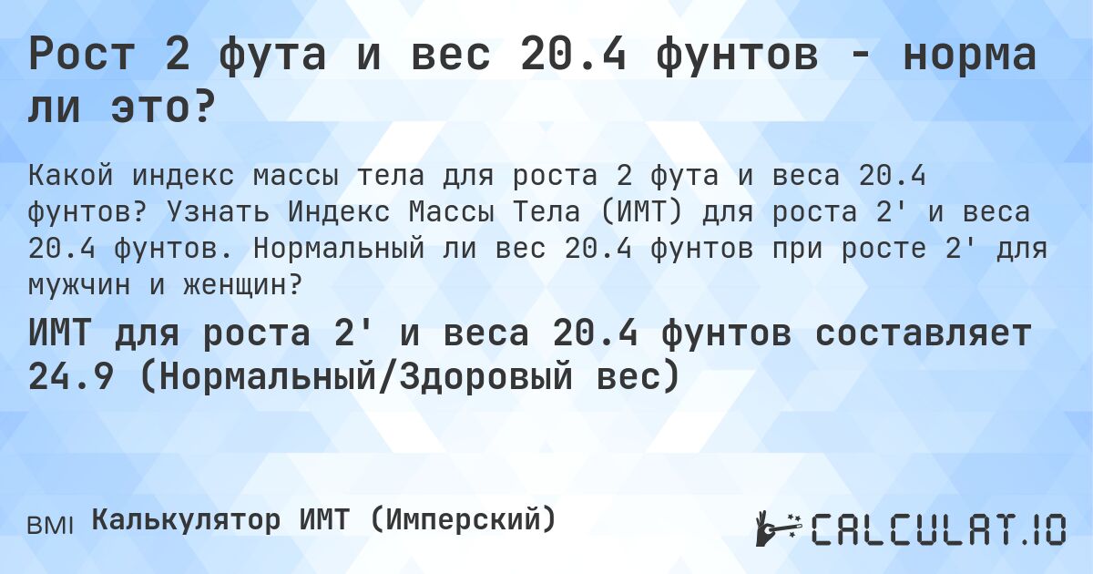 Рост 2 фута и вес 20.4 фунтов - норма ли это?. Узнать Индекс Массы Тела (ИМТ) для роста 2' и веса 20.4 фунтов. Нормальный ли вес 20.4 фунтов при росте 2' для мужчин и женщин?