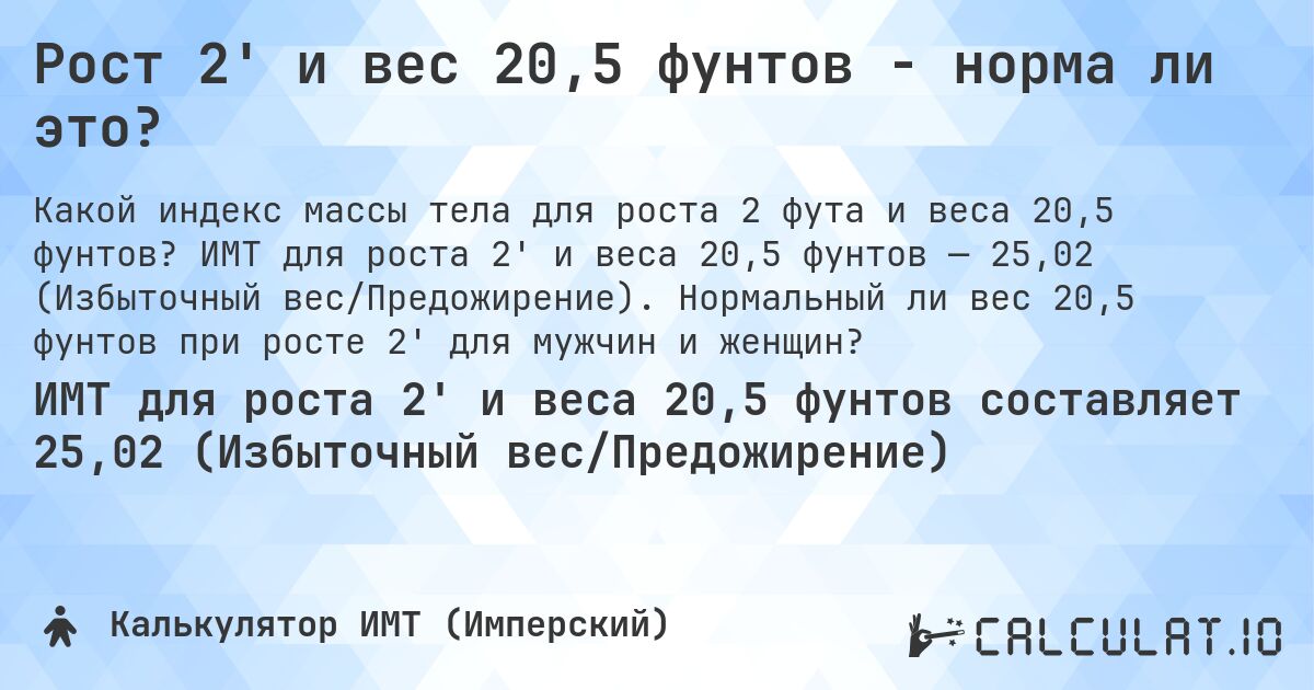 Рост 2' и вес 20,5 фунтов - норма ли это?. ИМТ для роста 2' и веса 20,5 фунтов — 25,02 (Избыточный вес/Предожирение). Нормальный ли вес 20,5 фунтов при росте 2' для мужчин и женщин?