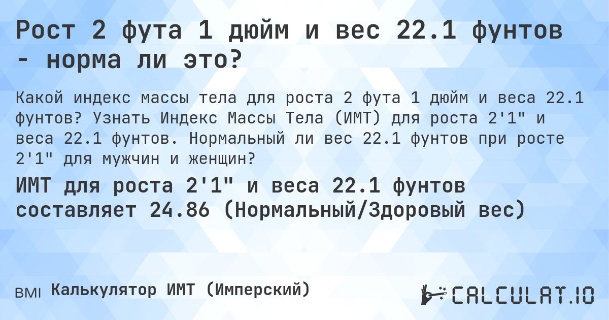 Рост 2 фута 1 дюйм и вес 22.1 фунтов - норма ли это?. Узнать Индекс Массы Тела (ИМТ) для роста 2'1 и веса 22.1 фунтов. Нормальный ли вес 22.1 фунтов при росте 2'1 для мужчин и женщин?