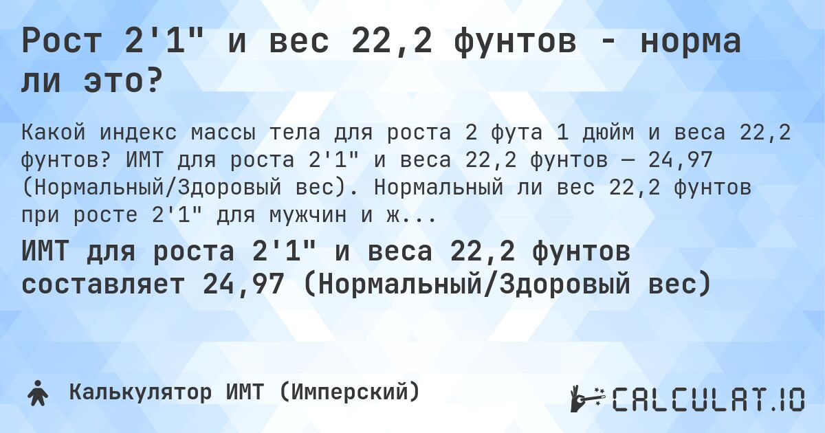 Рост 2'1 и вес 22,2 фунтов - норма ли это?. ИМТ для роста 2'1 и веса 22,2 фунтов — 24,97 (Нормальный/Здоровый вес). Нормальный ли вес 22,2 фунтов при росте 2'1 для мужчин и женщин?