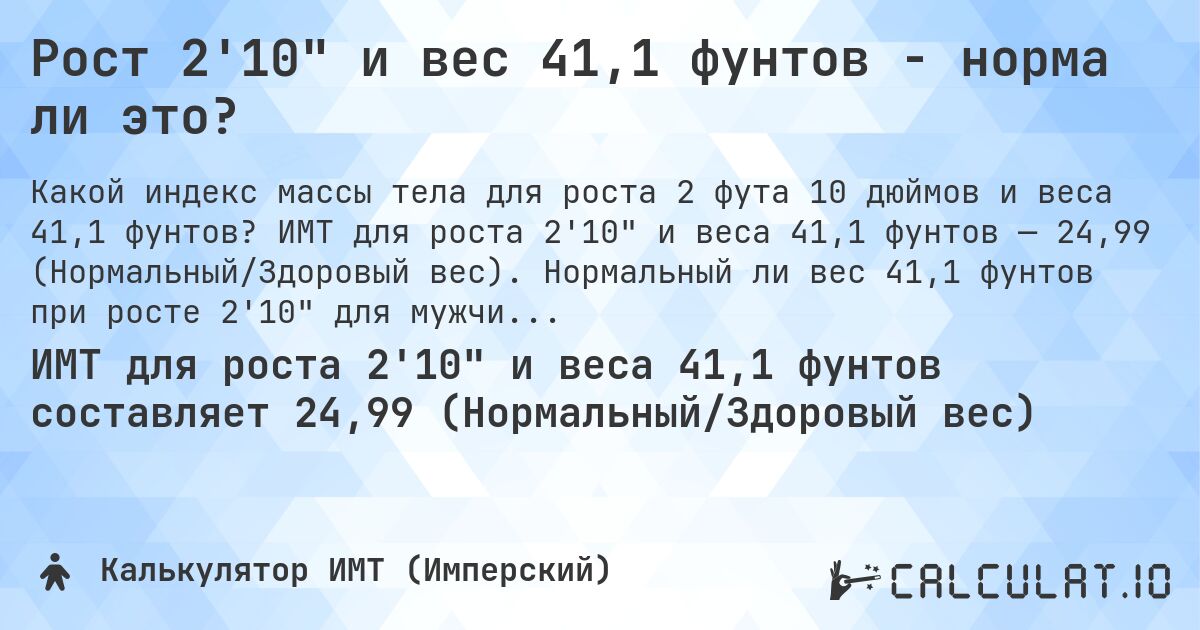 Рост 2'10 и вес 41,1 фунтов - норма ли это?. ИМТ для роста 2'10 и веса 41,1 фунтов — 24,99 (Нормальный/Здоровый вес). Нормальный ли вес 41,1 фунтов при росте 2'10 для мужчин и женщин?