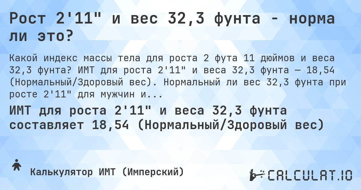 Рост 2'11 и вес 32,3 фунта - норма ли это?. ИМТ для роста 2'11 и веса 32,3 фунта — 18,54 (Нормальный/Здоровый вес). Нормальный ли вес 32,3 фунта при росте 2'11 для мужчин и женщин?