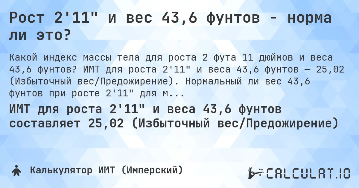 Рост 2'11 и вес 43,6 фунтов - норма ли это?. ИМТ для роста 2'11 и веса 43,6 фунтов — 25,02 (Избыточный вес/Предожирение). Нормальный ли вес 43,6 фунтов при росте 2'11 для мужчин и женщин?