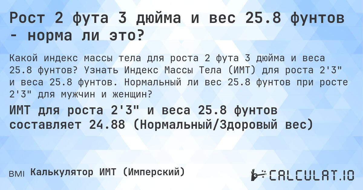 Рост 2 фута 3 дюйма и вес 25.8 фунтов - норма ли это?. Узнать Индекс Массы Тела (ИМТ) для роста 2'3 и веса 25.8 фунтов. Нормальный ли вес 25.8 фунтов при росте 2'3 для мужчин и женщин?