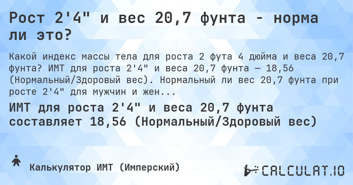 Рост 2'4 и вес 20,7 фунта - норма ли это?. ИМТ для роста 2'4 и веса 20,7 фунта — 18,56 (Нормальный/Здоровый вес). Нормальный ли вес 20,7 фунта при росте 2'4 для мужчин и женщин?