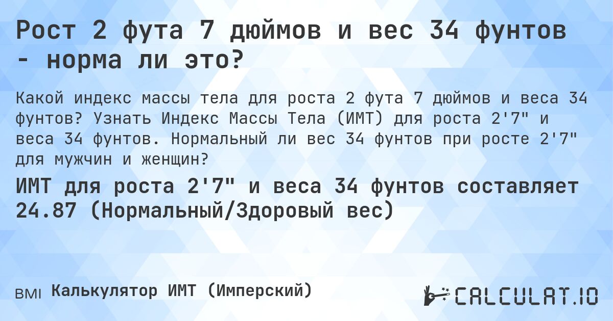 Рост 2 фута 7 дюймов и вес 34 фунтов - норма ли это?. Узнать Индекс Массы Тела (ИМТ) для роста 2'7 и веса 34 фунтов. Нормальный ли вес 34 фунтов при росте 2'7 для мужчин и женщин?