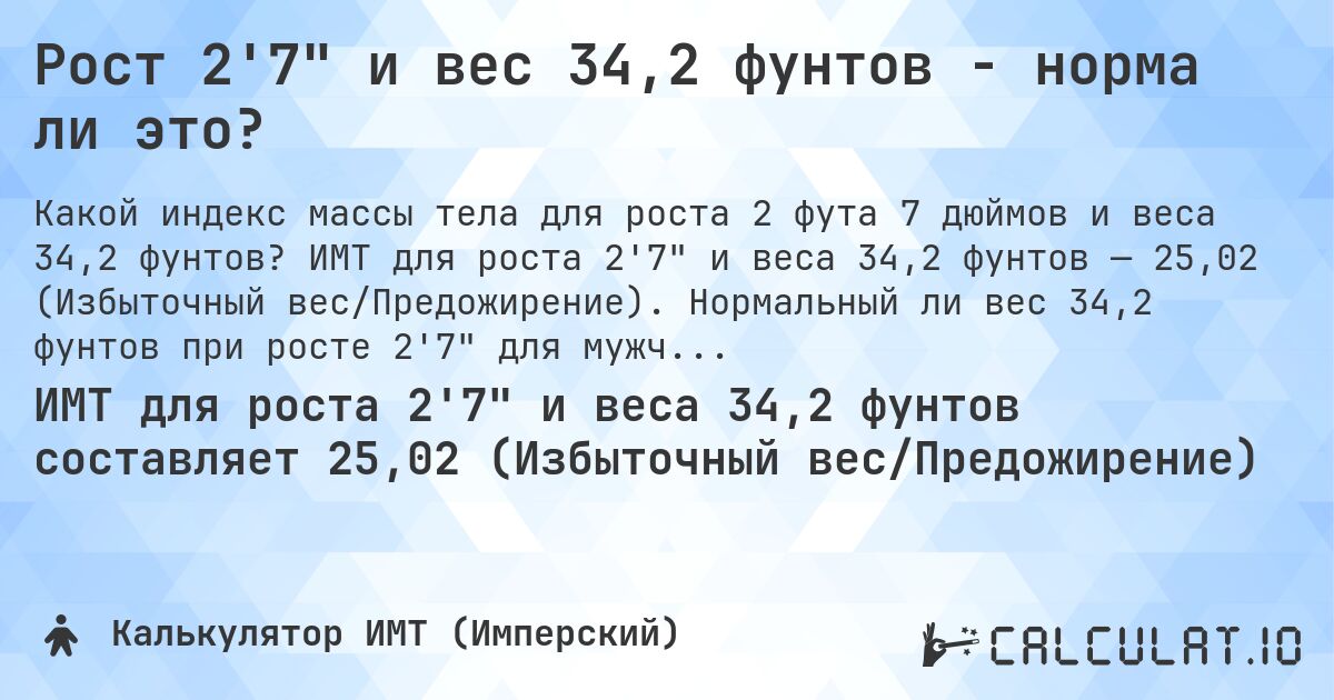 Рост 2'7 и вес 34,2 фунтов - норма ли это?. ИМТ для роста 2'7 и веса 34,2 фунтов — 25,02 (Избыточный вес/Предожирение). Нормальный ли вес 34,2 фунтов при росте 2'7 для мужчин и женщин?