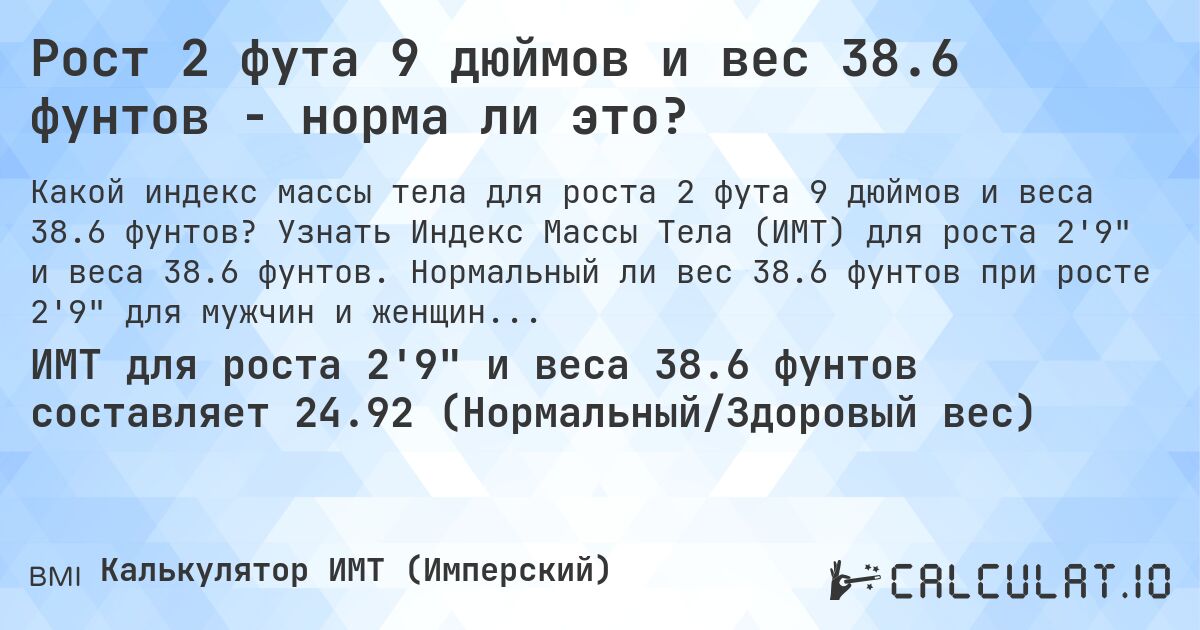Рост 2 фута 9 дюймов и вес 38.6 фунтов - норма ли это?. Узнать Индекс Массы Тела (ИМТ) для роста 2'9 и веса 38.6 фунтов. Нормальный ли вес 38.6 фунтов при росте 2'9 для мужчин и женщин?
