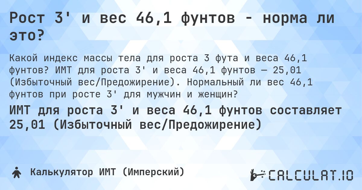 Рост 3' и вес 46,1 фунтов - норма ли это?. ИМТ для роста 3' и веса 46,1 фунтов — 25,01 (Избыточный вес/Предожирение). Нормальный ли вес 46,1 фунтов при росте 3' для мужчин и женщин?