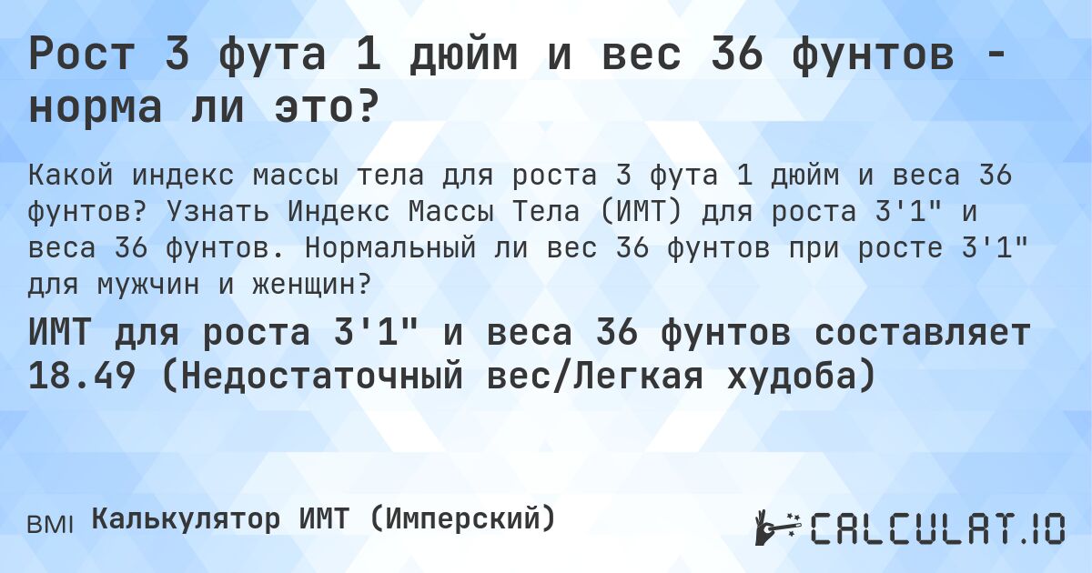 Рост 3 фута 1 дюйм и вес 36 фунтов - норма ли это?. Узнать Индекс Массы Тела (ИМТ) для роста 3'1 и веса 36 фунтов. Нормальный ли вес 36 фунтов при росте 3'1 для мужчин и женщин?