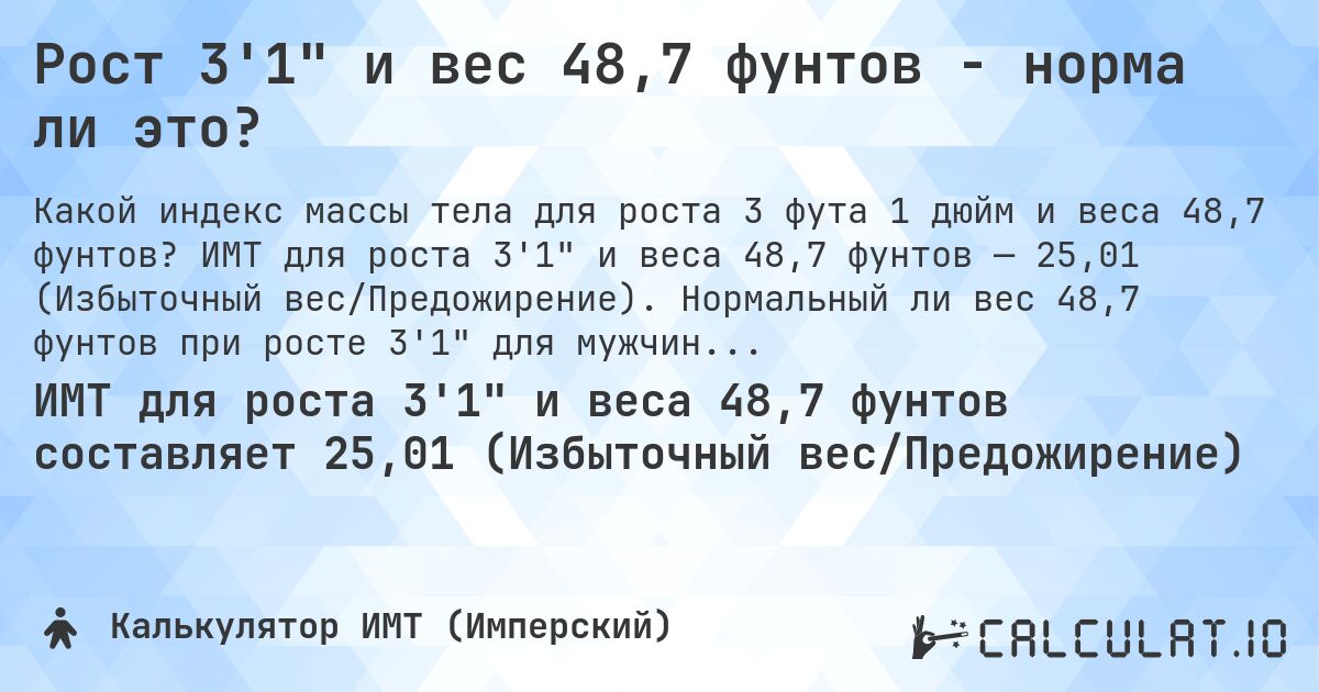 Рост 3'1 и вес 48,7 фунтов - норма ли это?. ИМТ для роста 3'1 и веса 48,7 фунтов — 25,01 (Избыточный вес/Предожирение). Нормальный ли вес 48,7 фунтов при росте 3'1 для мужчин и женщин?
