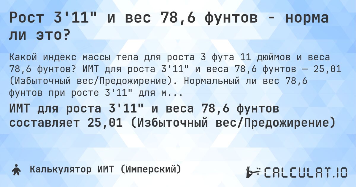 Рост 3'11 и вес 78,6 фунтов - норма ли это?. ИМТ для роста 3'11 и веса 78,6 фунтов — 25,01 (Избыточный вес/Предожирение). Нормальный ли вес 78,6 фунтов при росте 3'11 для мужчин и женщин?