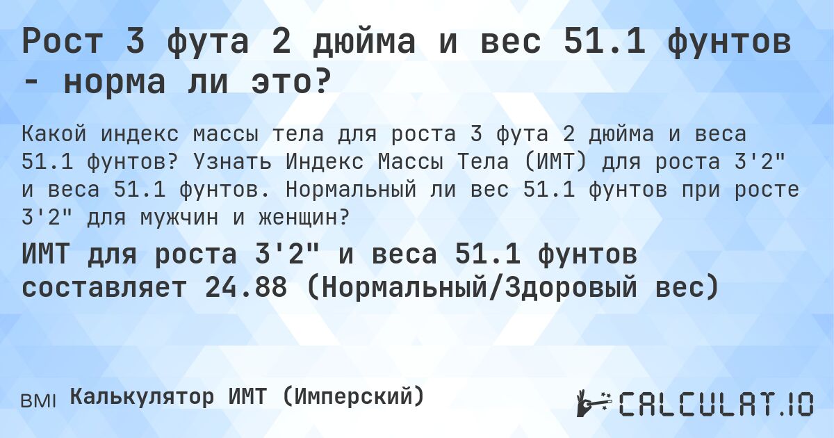 Рост 3 фута 2 дюйма и вес 51.1 фунтов - норма ли это?. Узнать Индекс Массы Тела (ИМТ) для роста 3'2 и веса 51.1 фунтов. Нормальный ли вес 51.1 фунтов при росте 3'2 для мужчин и женщин?