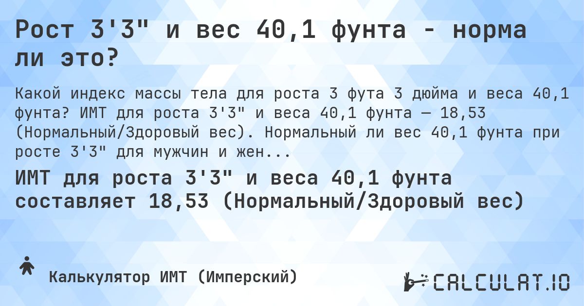 Рост 3'3 и вес 40,1 фунта - норма ли это?. ИМТ для роста 3'3 и веса 40,1 фунта — 18,53 (Нормальный/Здоровый вес). Нормальный ли вес 40,1 фунта при росте 3'3 для мужчин и женщин?