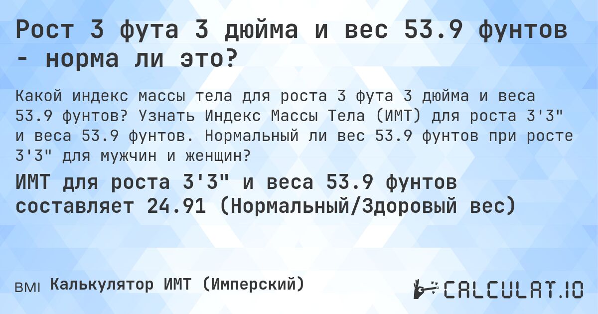 Рост 3 фута 3 дюйма и вес 53.9 фунтов - норма ли это?. Узнать Индекс Массы Тела (ИМТ) для роста 3'3 и веса 53.9 фунтов. Нормальный ли вес 53.9 фунтов при росте 3'3 для мужчин и женщин?
