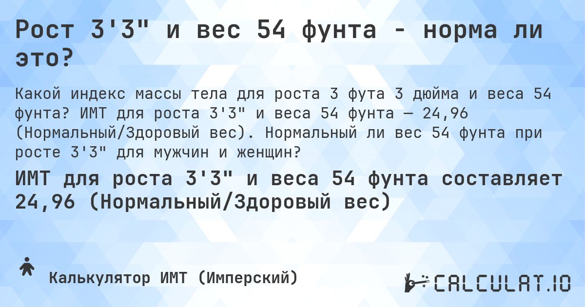 Рост 3'3 и вес 54 фунта - норма ли это?. ИМТ для роста 3'3 и веса 54 фунта — 24,96 (Нормальный/Здоровый вес). Нормальный ли вес 54 фунта при росте 3'3 для мужчин и женщин?