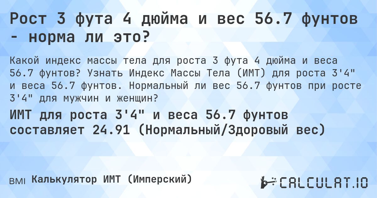 Рост 3 фута 4 дюйма и вес 56.7 фунтов - норма ли это?. Узнать Индекс Массы Тела (ИМТ) для роста 3'4 и веса 56.7 фунтов. Нормальный ли вес 56.7 фунтов при росте 3'4 для мужчин и женщин?
