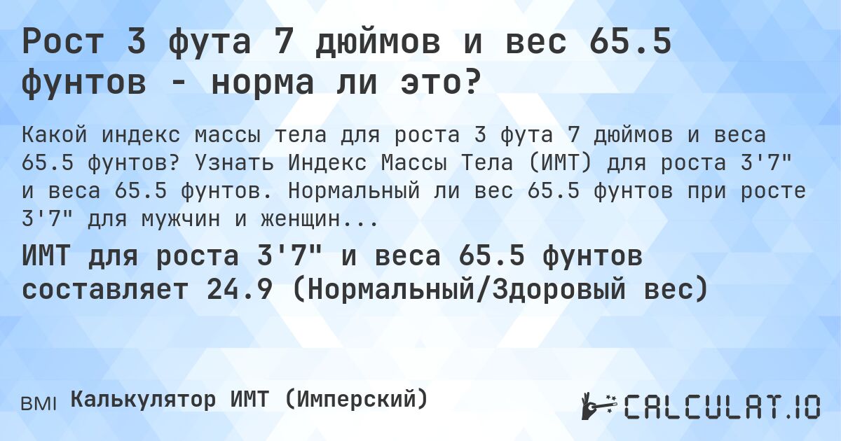 Рост 3 фута 7 дюймов и вес 65.5 фунтов - норма ли это?. Узнать Индекс Массы Тела (ИМТ) для роста 3'7 и веса 65.5 фунтов. Нормальный ли вес 65.5 фунтов при росте 3'7 для мужчин и женщин?